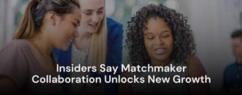 Insiders Say Matchmaker Collaboration Unlocks New Growth