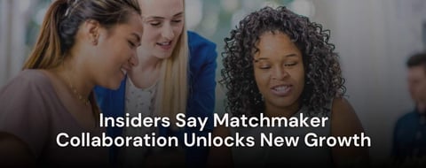 Insiders Say Matchmaker Collaboration Unlocks New Growth Insiders Say Matchmaker Collaboration Unlocks New Growth