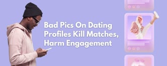 Study: Bad Pics On Dating Profiles Kill Matches, Harm Engagement