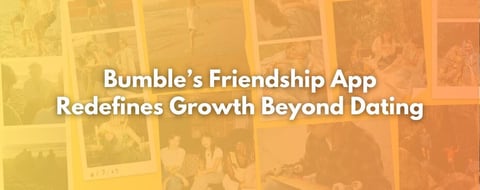 Bumble’s Friendship App Redefines Growth Beyond Dating With the ‘Friennaissance’ Bumble’s Friendship App Redefines Growth Beyond Dating With the ‘Friennaissance’