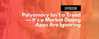 Opinion: Polyamory Isn’t a Trend — It’s a Market Dating Apps Are Ignoring