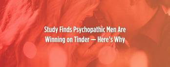Study Finds Psychopathic Men Are Winning on Tinder — Here’s Why