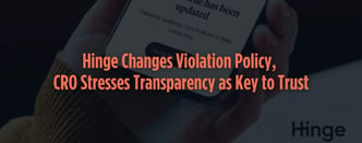 Hinge Changes Violation Policy, CRO Stresses Transparency as Key to Trust