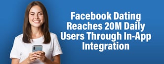 Facebook Dating Reaches 20M Daily Users Through In-App Integration