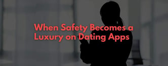 When Safety Becomes a Luxury on Dating Apps