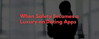 When Safety Becomes a Luxury on Dating Apps