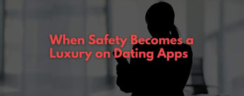 When Safety Becomes a Luxury on Dating Apps