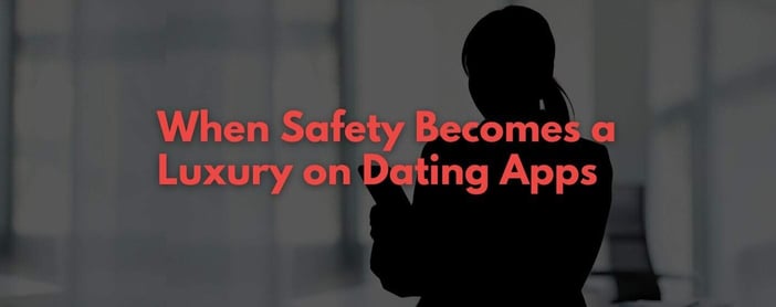 When Safety Becomes A Luxury On Dating Apps