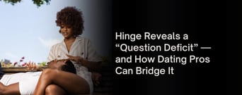 Hinge Exposes a “Question Deficit” And a Chance for the Dating Industry to Close the Gap