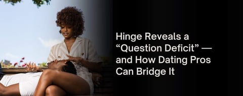 Hinge Exposes a “Question Deficit” And a Chance for the Dating Industry to Close the Gap Hinge Exposes a “Question Deficit” And a Chance for the Dating Industry to Close the Gap