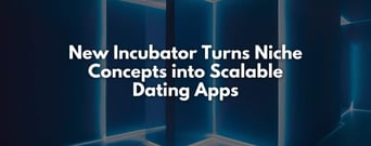 New Incubator Helps Founders Turn Niche Concepts into Scalable Dating Apps