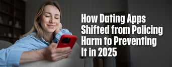 Proactive Trust: How Dating Apps Shifted from Policing Harm to Preventing It in 2025