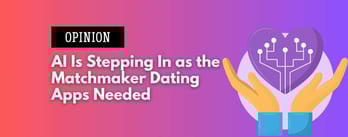 Opinion: AI Is Stepping In as the Matchmaker Dating Apps Needed