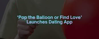 Fan Loyalty Fuels ‘Pop the Balloon or Find Love’ Dating App
