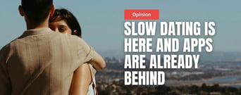 Opinion: Slow Dating Is Here and Apps Are Already Behind