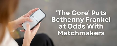 Bethenny Frankel Launches The Core and Takes Aim at Professional Matchmakers Bethenny Frankel Launches The Core and Takes Aim at Professional Matchmakers