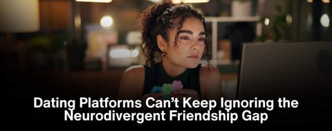 Dating Platforms Respond to the Neurodivergent Friendship Gap