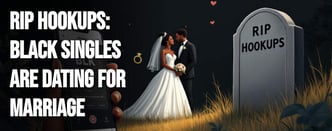 RIP Hookups: Black Singles Are Dating for Marriage