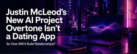 Justin McLeod’s New AI Project Overtone Isn’t a Dating App — So How Will It Build Relationships? Justin McLeod’s New AI Project Overtone Isn’t a Dating App — So How Will It Build Relationships?