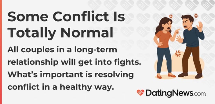 All couples in a long-term relationship will get into fights. Whatâs important is resolving conflict in a healthy way.