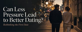 Can Less Pressure Lead to Better Dating? Rethinking the First Date