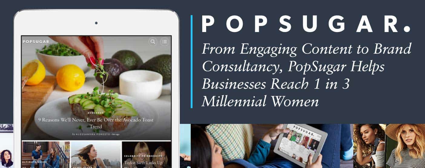 From Engaging Content to Brand Consultancy, PopSugar Helps Businesses Reach 1 in 3 Millennial Women From Engaging Content to Brand Consultancy, PopSugar Helps Businesses Reach 1 in 3 Millennial Women