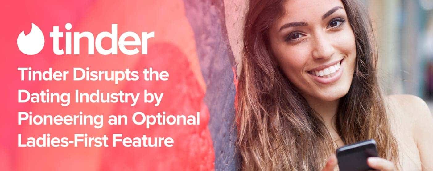 Tinder Disrupts the Dating Industry by Pioneering an Optional Ladies-First Feature Tinder Disrupts the Dating Industry by Pioneering an Optional Ladies-First Feature