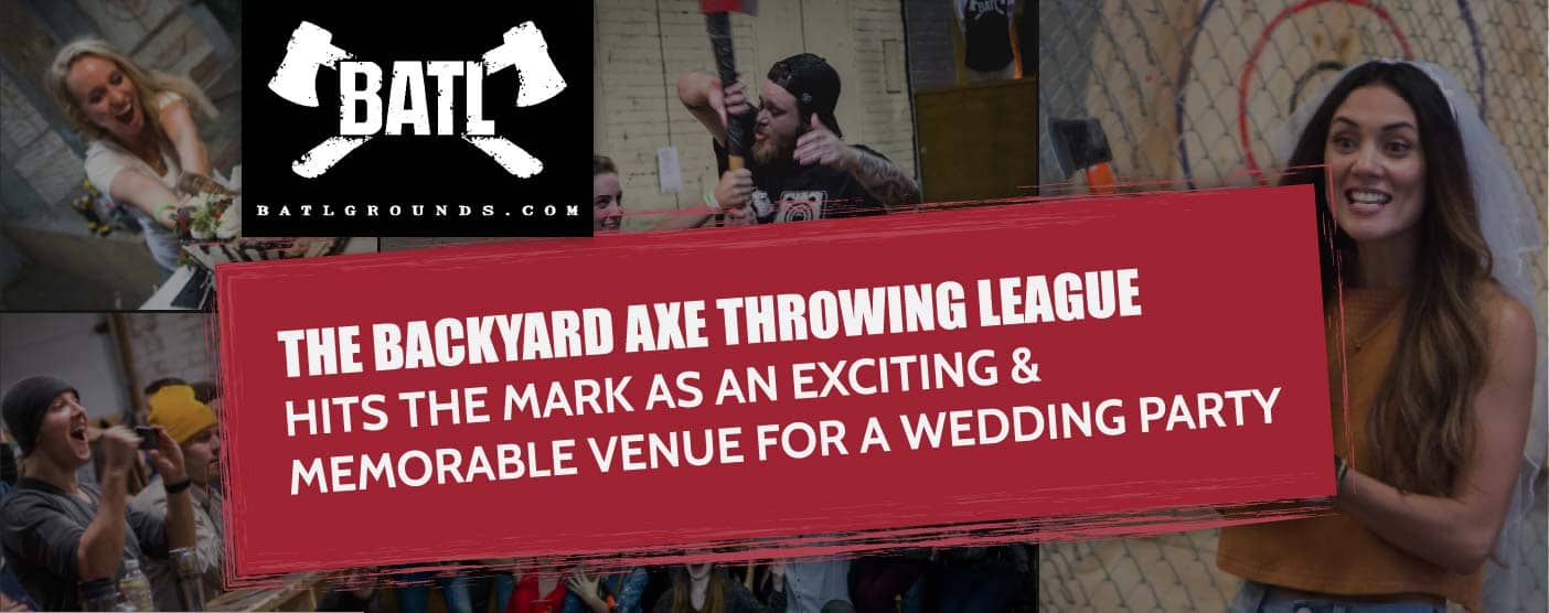 The Backyard Axe Throwing League (BATL) Hits the Mark as an Exciting & Memorable Venue for a Wedding Party The Backyard Axe Throwing League (BATL) Hits the Mark as an Exciting & Memorable Venue for a Wedding Party