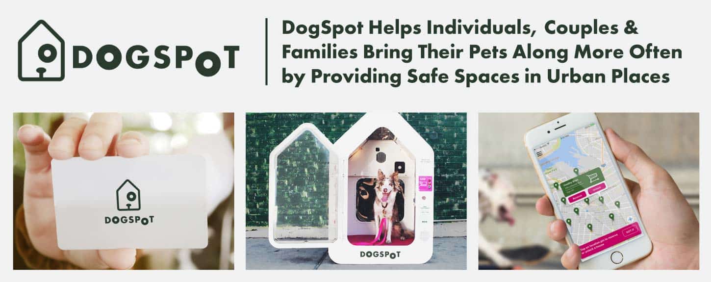 DogSpot Helps Individuals, Couples & Families Bring Their Pets Along More Often by Providing Safe Spaces in Urban Places DogSpot Helps Individuals, Couples & Families Bring Their Pets Along More Often by Providing Safe Spaces in Urban Places