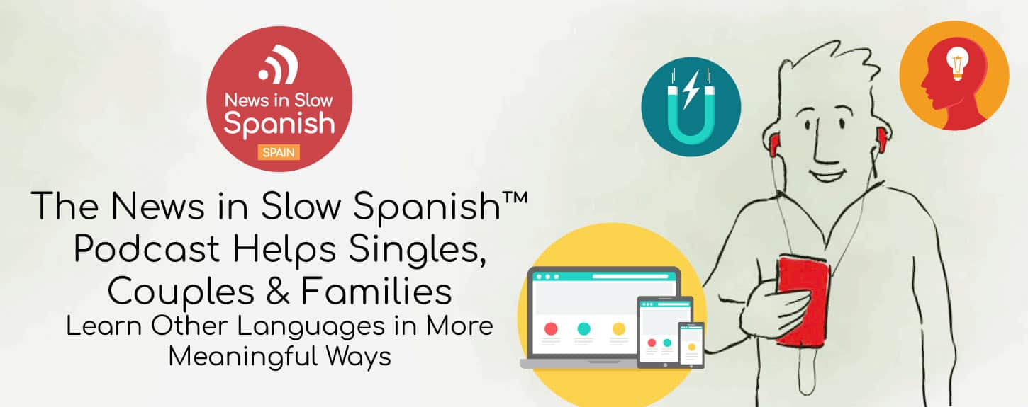 The News In Slow Spanish™ Podcast Helps Singles, Couples & Families Learn Other Languages in More Meaningful Ways The News In Slow Spanish™ Podcast Helps Singles, Couples & Families Learn Other Languages in More Meaningful Ways