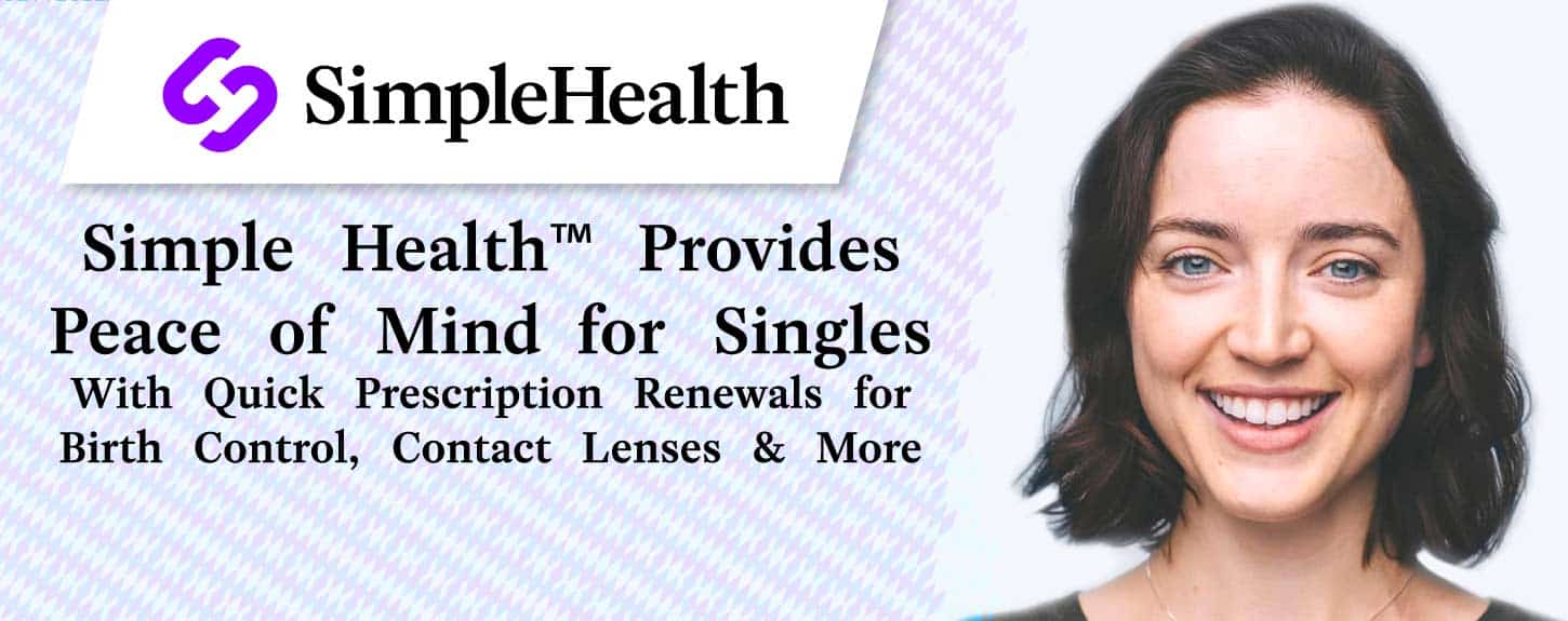 Simple Health™ Provides Peace of Mind for Singles With Quick Prescription Renewals for Birth Control, Contact Lenses & More Simple Health™ Provides Peace of Mind for Singles With Quick Prescription Renewals for Birth Control, Contact Lenses & More