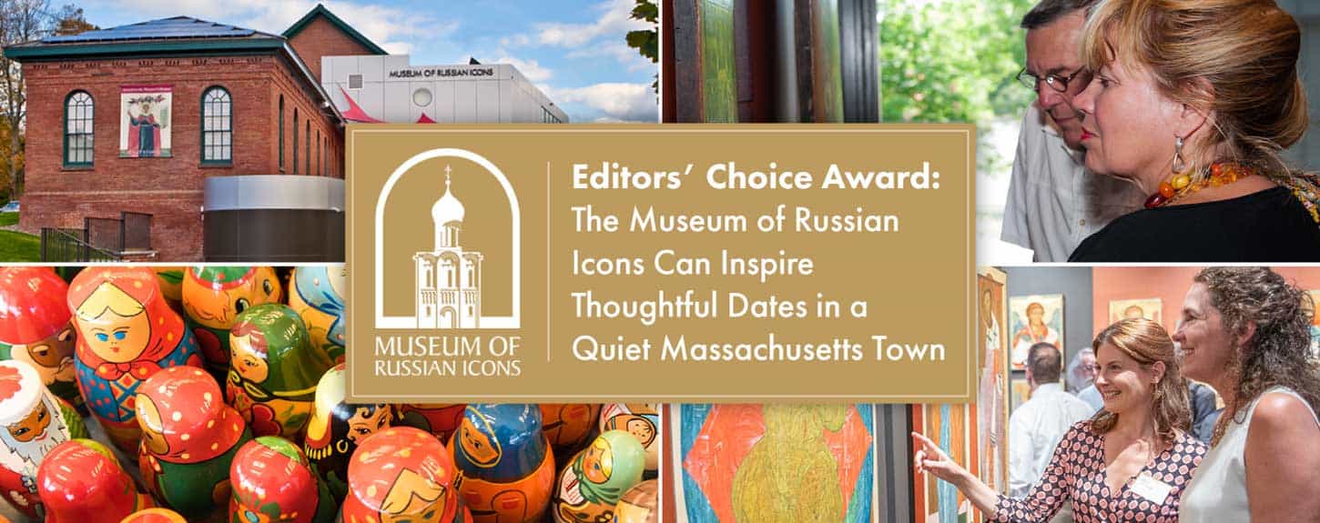 Editors’ Choice Award: The Museum of Russian Icons Can Inspire Thoughtful Dates in a Quiet Massachusetts Town Editors’ Choice Award: The Museum of Russian Icons Can Inspire Thoughtful Dates in a Quiet Massachusetts Town