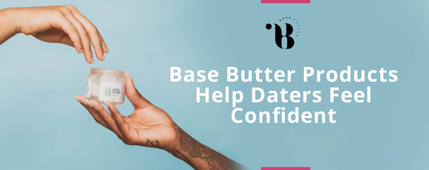 Base Butter Skincare Products Help Daters Feel Confident in Their Own Skin